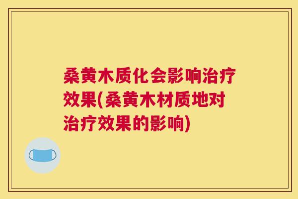 桑黄木质化会影响效果(桑黄木材质地对效果的影响) 桑黄木质化会影响效果(桑黄木材质地对效果的影响)