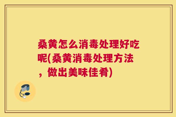 桑黄怎么消毒处理好吃呢(桑黄消毒处理方法,做出美味佳肴) 桑黄怎么消毒处理好吃呢(桑黄消毒处理方法,做出美味佳肴)