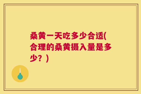 桑黄一天吃多少合适(合理的桑黄摄入量是多少?) 桑黄一天吃多少合适(合理的桑黄摄入量是多少?)