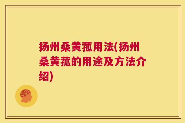 扬州桑黄菰用法(扬州桑黄菰的用途及方法介绍) 扬州桑黄菰用法(扬州桑黄菰的用途及方法介绍)