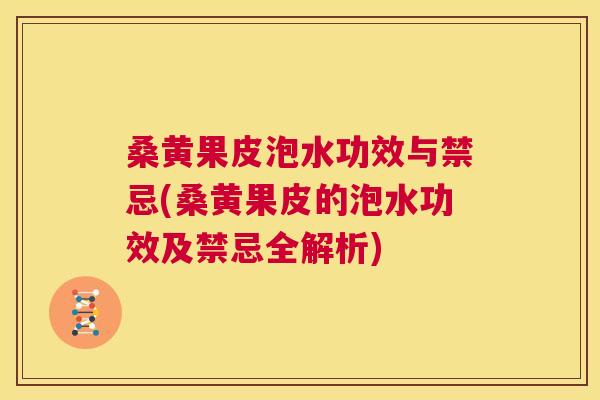 桑黄果皮泡水功效与禁忌(桑黄果皮的泡水功效及禁忌全解析) 桑黄果皮泡水功效与禁忌(桑黄果皮的泡水功效及禁忌全解析)