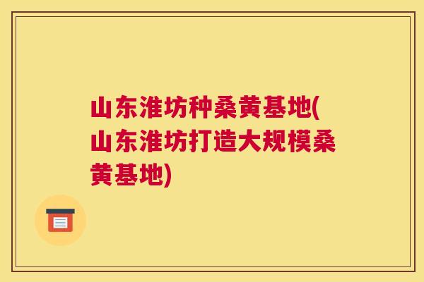 山东淮坊种桑黄基地(山东淮坊打造大规模桑黄基地) 山东淮坊种桑黄基地(山东淮坊打造大规模桑黄基地)