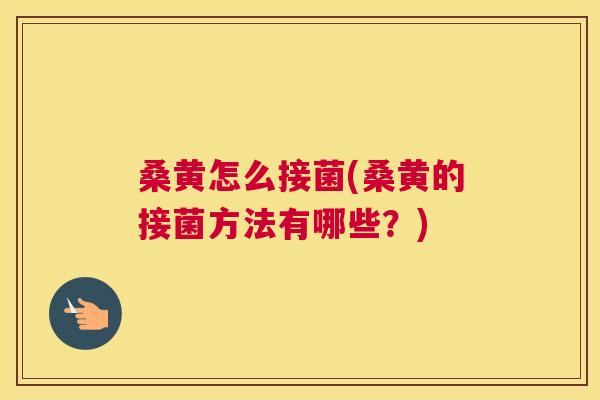 桑黄怎么接菌(桑黄的接菌方法有哪些?) 桑黄怎么接菌(桑黄的接菌方法有哪些?)