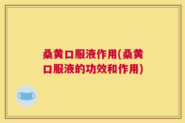 桑黄口服液作用(桑黄口服液的功效和作用) 桑黄口服液作用(桑黄口服液的功效和作用)