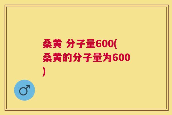 桑黄 分子量600(桑黄的分子量为600) 桑黄 分子量600(桑黄的分子量为600)