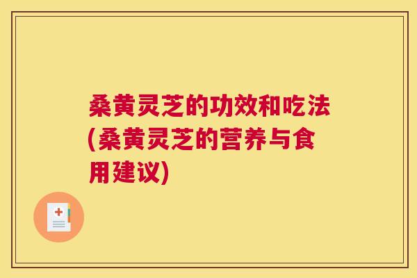 桑黄灵芝的功效和吃法(桑黄灵芝的营养与食用建议) 桑黄灵芝的功效和吃法(桑黄灵芝的营养与食用建议)