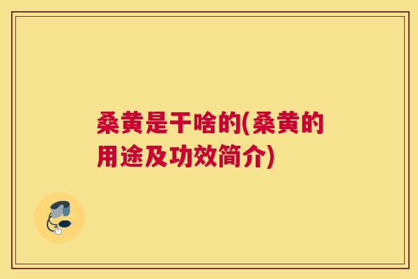 桑黄是干啥的(桑黄的用途及功效简介) 桑黄是干啥的(桑黄的用途及功效简介)