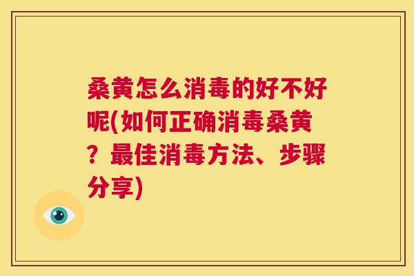 桑黄怎么消毒的好不好呢(如何正确消毒桑黄?佳消毒方法、步骤分享) 桑黄怎么消毒的好不好呢(如何正确消毒桑黄?佳消毒方法、步骤分享)