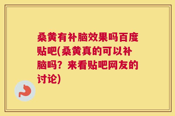 桑黄有补脑效果吗百度贴吧(桑黄真的可以补脑吗?来看贴吧网友的讨论) 桑黄有补脑效果吗百度贴吧(桑黄真的可以补脑吗?来看贴吧网友的讨论)