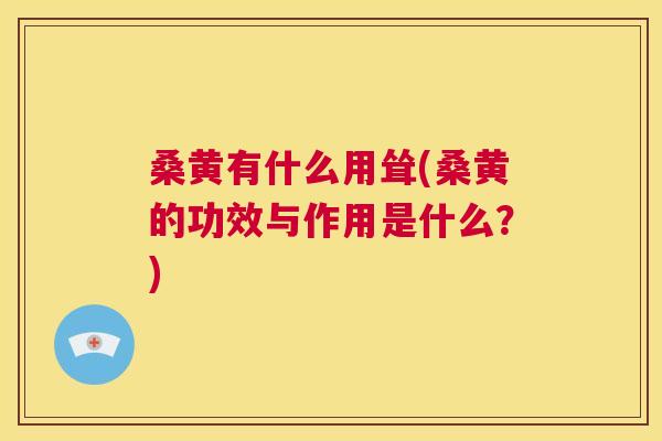 桑黄有什么用耸(桑黄的功效与作用是什么?) 桑黄有什么用耸(桑黄的功效与作用是什么?)