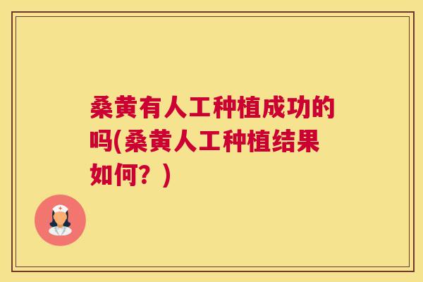 桑黄有人工种植成功的吗(桑黄人工种植结果如何?) 桑黄有人工种植成功的吗(桑黄人工种植结果如何?)