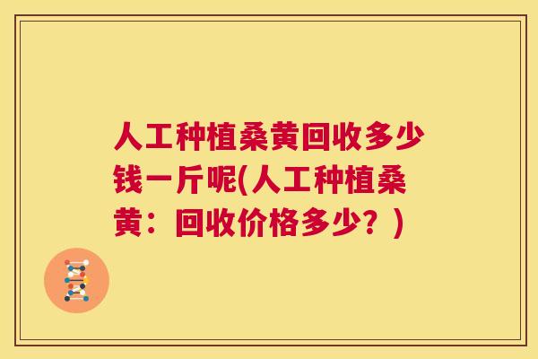 人工种植桑黄回收多少钱一斤呢(人工种植桑黄:回收价格多少?) 人工种植桑黄回收多少钱一斤呢(人工种植桑黄:回收价格多少?)