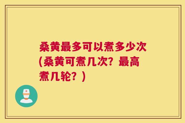 桑黄多可以煮多少次(桑黄可煮几次?高煮几轮?) 桑黄多可以煮多少次(桑黄可煮几次?高煮几轮?)