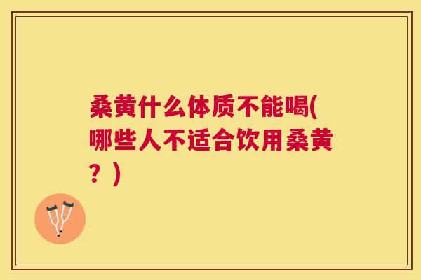 桑黄什么体质不能喝(哪些人不适合饮用桑黄?) 桑黄什么体质不能喝(哪些人不适合饮用桑黄?)