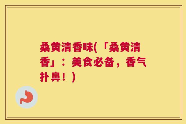 桑黄清香味(「桑黄清香」：美食必备，香气扑鼻！)
