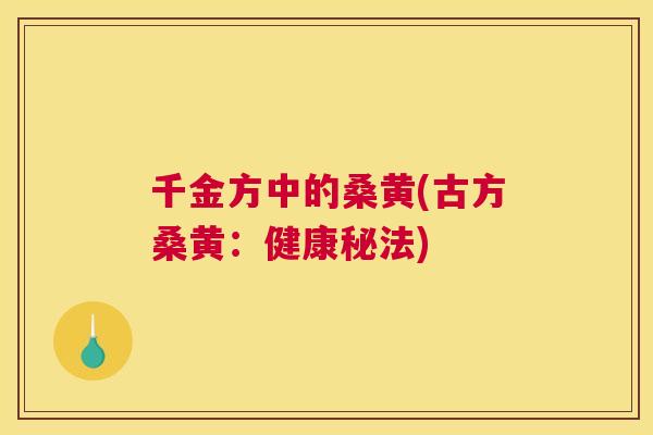 千金方中的桑黄(古方桑黄:健康秘法) 千金方中的桑黄(古方桑黄:健康秘法)