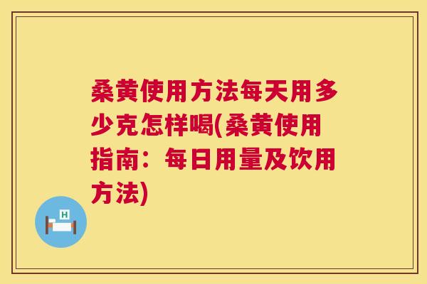 桑黄使用方法每天用多少克怎样喝(桑黄使用指南:每日用量及饮用方法) 桑黄使用方法每天用多少克怎样喝(桑黄使用指南:每日用量及饮用方法)