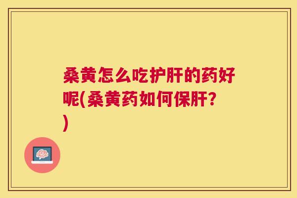 桑黄怎么吃的药好呢(桑黄药如何?) 桑黄怎么吃的药好呢(桑黄药如何?)