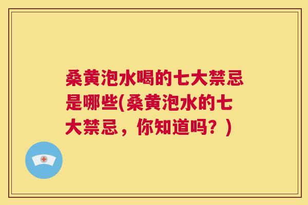 桑黄泡水喝的七大禁忌是哪些(桑黄泡水的七大禁忌,你知道吗?) 桑黄泡水喝的七大禁忌是哪些(桑黄泡水的七大禁忌,你知道吗?)