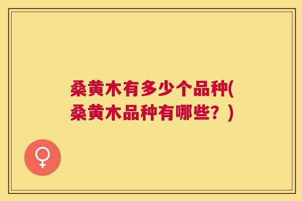 桑黄木有多少个品种(桑黄木品种有哪些?) 桑黄木有多少个品种(桑黄木品种有哪些?)