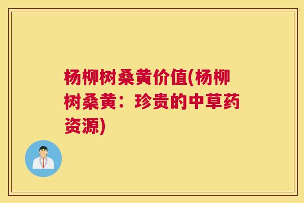 杨柳树桑黄价值(杨柳树桑黄:珍贵的中草药资源) 杨柳树桑黄价值(杨柳树桑黄:珍贵的中草药资源)