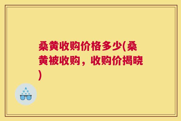 桑黄收购价格多少(桑黄被收购,收购价揭晓) 桑黄收购价格多少(桑黄被收购,收购价揭晓)