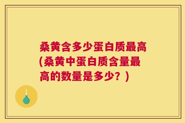 桑黄含多少蛋白质高(桑黄中蛋白质含量高的数量是多少?) 桑黄含多少蛋白质高(桑黄中蛋白质含量高的数量是多少?)