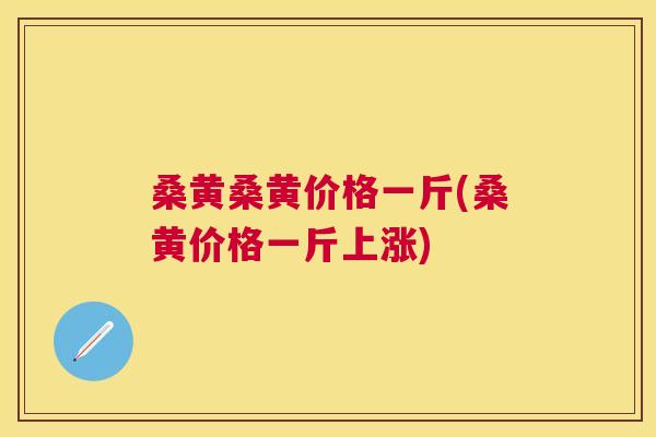 桑黄桑黄价格一斤(桑黄价格一斤上涨) 桑黄桑黄价格一斤(桑黄价格一斤上涨)