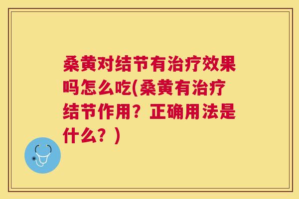 桑黄对结节有效果吗怎么吃(桑黄有结节作用?正确用法是什么?) 桑黄对结节有效果吗怎么吃(桑黄有结节作用?正确用法是什么?)