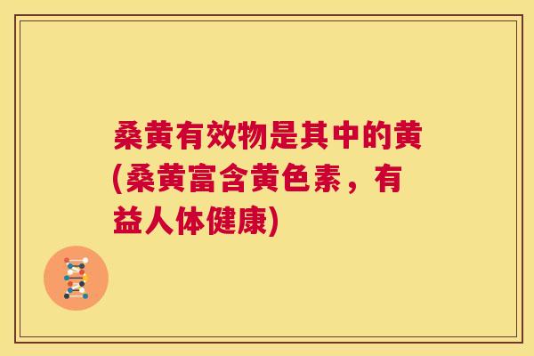 桑黄有效物是其中的黄(桑黄富含黄色素,有益人体健康) 桑黄有效物是其中的黄(桑黄富含黄色素,有益人体健康)