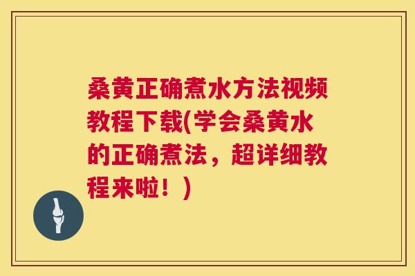 桑黄正确煮水方法视频教程下载(学会桑黄水的正确煮法,超详细教程来啦!) 桑黄正确煮水方法视频教程下载(学会桑黄水的正确煮法,超详细教程来啦!)
