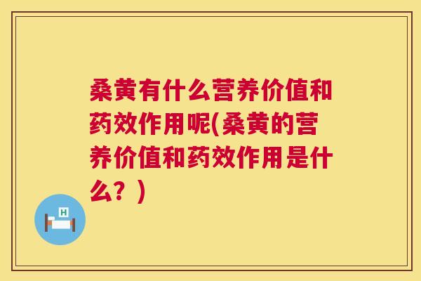 桑黄有什么营养价值和作用呢(桑黄的营养价值和作用是什么?) 桑黄有什么营养价值和作用呢(桑黄的营养价值和作用是什么?)
