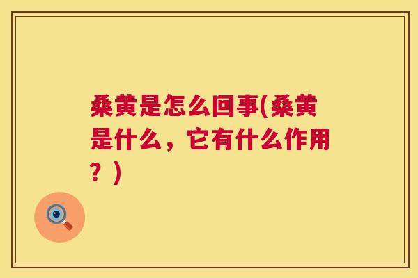 桑黄是怎么回事(桑黄是什么,它有什么作用?) 桑黄是怎么回事(桑黄是什么,它有什么作用?)