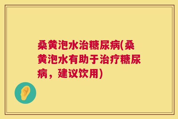 桑黄泡水(桑黄泡水有助于,建议饮用) 桑黄泡水(桑黄泡水有助于,建议饮用)