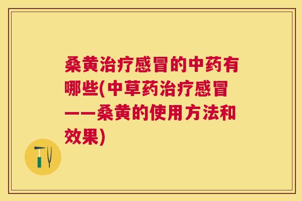 桑黄的有哪些(中草药——桑黄的使用方法和效果) 桑黄的有哪些(中草药——桑黄的使用方法和效果)