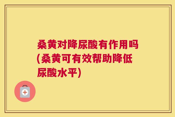 桑黄对降尿酸有作用吗(桑黄可有效帮助降低尿酸水平) 桑黄对降尿酸有作用吗(桑黄可有效帮助降低尿酸水平)