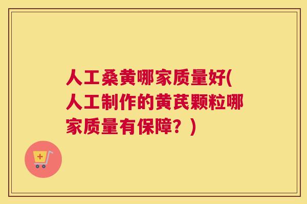 人工桑黄哪家质量好(人工制作的黄芪颗粒哪家质量有保障?) 人工桑黄哪家质量好(人工制作的黄芪颗粒哪家质量有保障?)