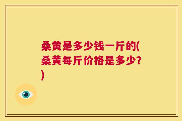桑黄是多少钱一斤的(桑黄每斤价格是多少?) 桑黄是多少钱一斤的(桑黄每斤价格是多少?)