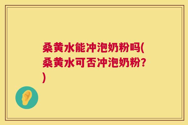 桑黄水能冲泡奶粉吗(桑黄水可否冲泡奶粉?) 桑黄水能冲泡奶粉吗(桑黄水可否冲泡奶粉?)