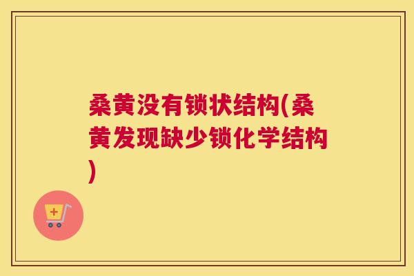 桑黄没有锁状结构(桑黄发现缺少锁化学结构) 桑黄没有锁状结构(桑黄发现缺少锁化学结构)