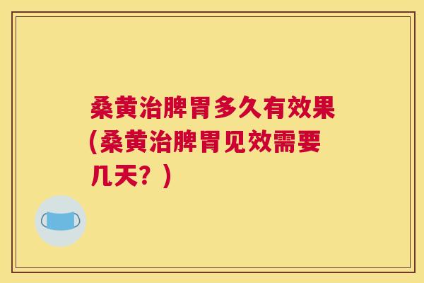 桑黄脾胃多久有效果(桑黄脾胃见效需要几天?) 桑黄脾胃多久有效果(桑黄脾胃见效需要几天?)