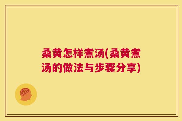 桑黄怎样煮汤(桑黄煮汤的做法与步骤分享) 桑黄怎样煮汤(桑黄煮汤的做法与步骤分享)