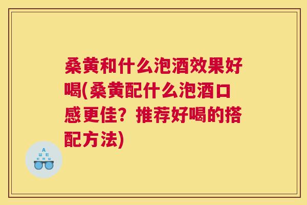 桑黄和什么泡酒效果好喝(桑黄配什么泡酒口感更佳?推荐好喝的搭配方法) 桑黄和什么泡酒效果好喝(桑黄配什么泡酒口感更佳?推荐好喝的搭配方法)