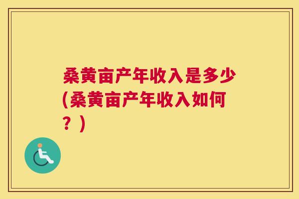 桑黄亩产年收入是多少(桑黄亩产年收入如何?) 桑黄亩产年收入是多少(桑黄亩产年收入如何?)