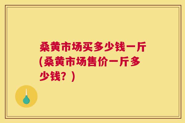 桑黄市场买多少钱一斤(桑黄市场售价一斤多少钱?) 桑黄市场买多少钱一斤(桑黄市场售价一斤多少钱?)