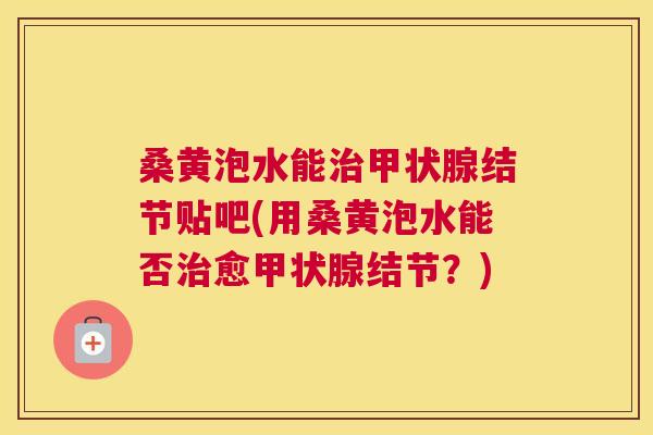 桑黄泡水能结节贴吧(用桑黄泡水能否愈结节?) 桑黄泡水能结节贴吧(用桑黄泡水能否愈结节?)