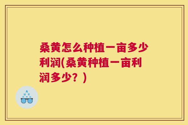 桑黄怎么种植一亩多少利润(桑黄种植一亩利润多少?) 桑黄怎么种植一亩多少利润(桑黄种植一亩利润多少?)