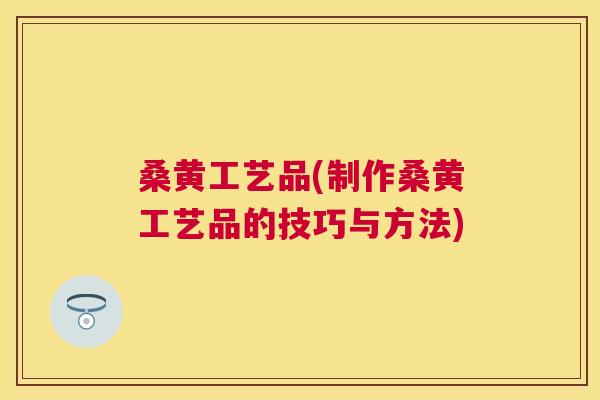 桑黄工艺品(制作桑黄工艺品的技巧与方法) 桑黄工艺品(制作桑黄工艺品的技巧与方法)