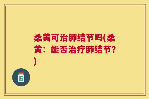 桑黄可结节吗(桑黄:能否结节?) 桑黄可结节吗(桑黄:能否结节?)