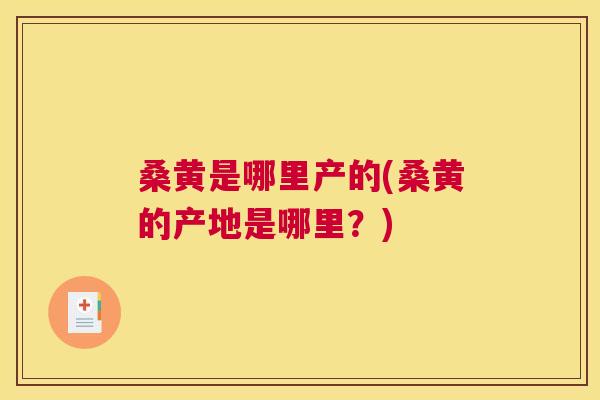 桑黄是哪里产的(桑黄的产地是哪里?) 桑黄是哪里产的(桑黄的产地是哪里?)